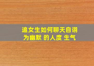 追女生如何聊天自诩为幽默 的人度 生气